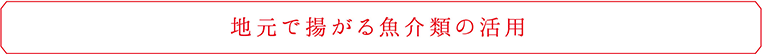 地元で上がる魚介類の活用