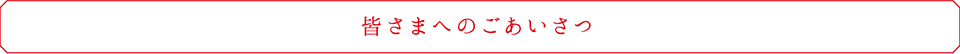 皆さまへのごあいさつ